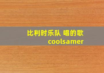 比利时乐队 唱的歌 coolsamer